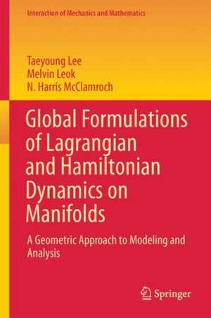 Global Formulations of Lagrangian and Hamiltonian Dynamics on Manifolds: A Geometric Approach to Modeling and Analysis de Taeyoung Lee