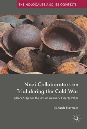 Nazi Collaborators on Trial during the Cold War: Viktors Arājs and the Latvian Auxiliary Security Police de Richards Plavnieks