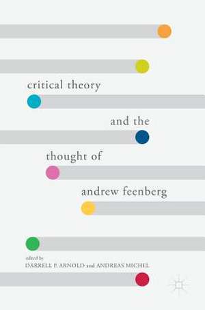 Critical Theory and the Thought of Andrew Feenberg de Darrell P. Arnold