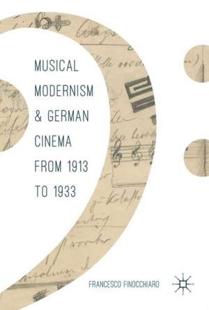 Musical Modernism and German Cinema from 1913 to 1933 de Francesco Finocchiaro