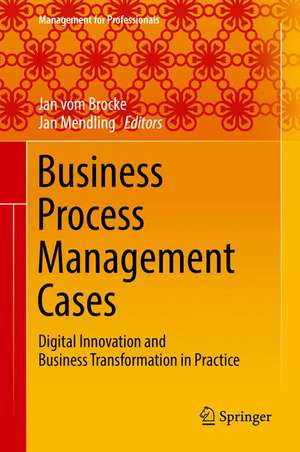 Business Process Management Cases: Digital Innovation and Business Transformation in Practice de Jan vom Brocke