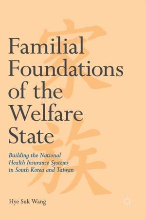 Familial Foundations of the Welfare State: Building the National Health Insurance Systems in South Korea and Taiwan de Hye Suk Wang