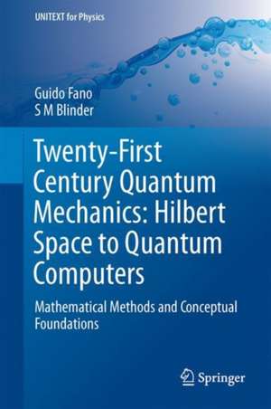 Twenty-First Century Quantum Mechanics: Hilbert Space to Quantum Computers: Mathematical Methods and Conceptual Foundations de Guido Fano