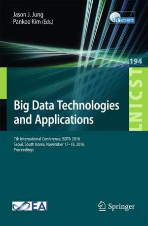 Big Data Technologies and Applications: 7th International Conference, BDTA 2016, Seoul, South Korea, November 17–18, 2016, Proceedings de Jason J. Jung