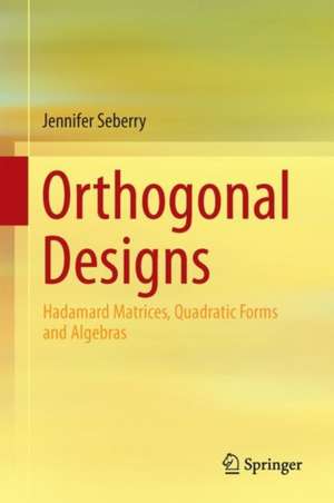 Orthogonal Designs: Hadamard Matrices, Quadratic Forms and Algebras de Jennifer Seberry