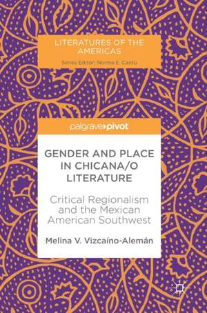 Gender and Place in Chicana/o Literature: Critical Regionalism and the Mexican American Southwest de Melina V. Vizcaíno-Alemán