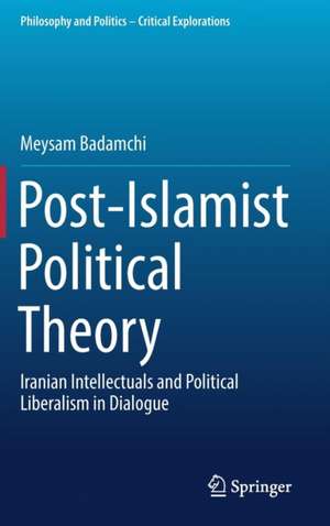 Post-Islamist Political Theory: Iranian Intellectuals and Political Liberalism in Dialogue de Meysam Badamchi