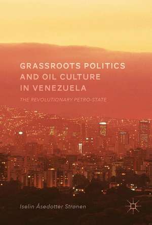 Grassroots Politics and Oil Culture in Venezuela: The Revolutionary Petro-State de Iselin Åsedotter Strønen