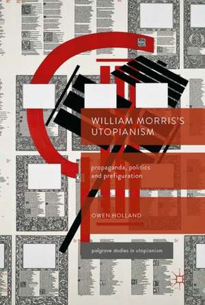 William Morris’s Utopianism: Propaganda, Politics and Prefiguration de Owen Holland