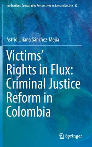 Victims’ Rights in Flux: Criminal Justice Reform in Colombia de Astrid Liliana Sánchez-Mejía