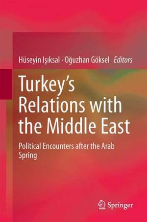 Turkey’s Relations with the Middle East: Political Encounters after the Arab Spring de Hüseyin Işıksal