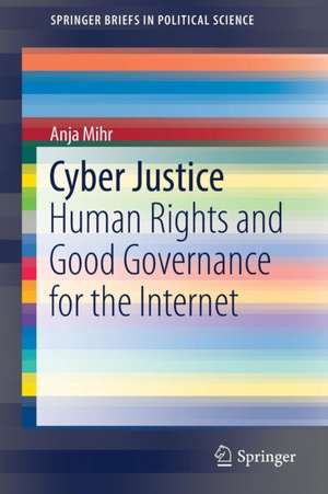 Cyber Justice: Human Rights and Good Governance for the Internet de Anja Mihr