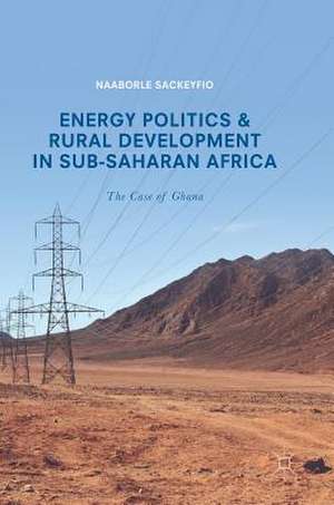 Energy Politics and Rural Development in Sub-Saharan Africa: The Case of Ghana de Naaborle Sackeyfio