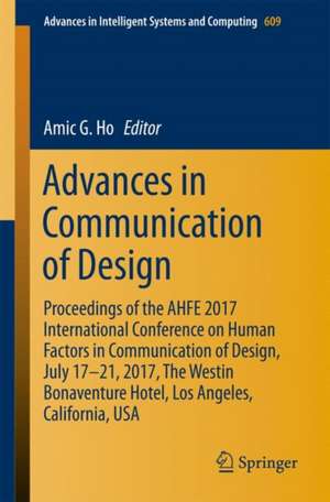 Advances in Communication of Design: Proceedings of the AHFE 2017 International Conference on Human Factors in Communication of Design, July 17−21, 2017, The Westin Bonaventure Hotel, Los Angeles, California, USA de Amic G. Ho