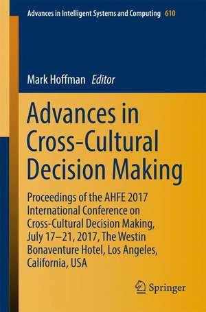 Advances in Cross-Cultural Decision Making: Proceedings of the AHFE 2017 International Conference on Cross-Cultural Decision Making, July 17-21, 2017, The Westin Bonaventure Hotel, Los Angeles, California, USA de Mark Hoffman