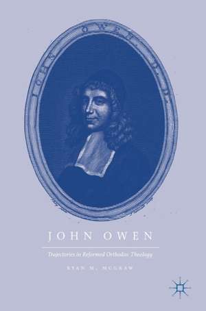 John Owen: Trajectories in Reformed Orthodox Theology de Ryan M. McGraw