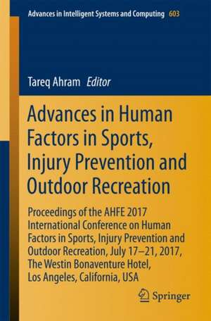 Advances in Human Factors in Sports, Injury Prevention and Outdoor Recreation: Proceedings of the AHFE 2017 International Conference on Human Factors in Sports, Injury Prevention and Outdoor Recreation, July 17-21, 2017, The Westin Bonaventure Hotel, Los Angeles, California, USA de Tareq Ahram