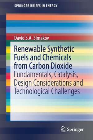 Renewable Synthetic Fuels and Chemicals from Carbon Dioxide: Fundamentals, Catalysis, Design Considerations and Technological Challenges de David S.A. Simakov