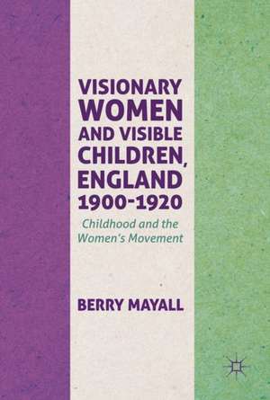 Visionary Women and Visible Children, England 1900-1920: Childhood and the Women's Movement de Berry Mayall