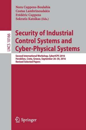 Security of Industrial Control Systems and Cyber-Physical Systems: Second International Workshop, CyberICPS 2016, Heraklion, Crete, Greece, September 26-30, 2016, Revised Selected Papers de Nora Cuppens-Boulahia