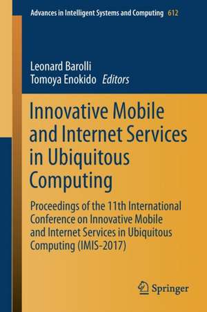 Innovative Mobile and Internet Services in Ubiquitous Computing: Proceedings of the 11th International Conference on Innovative Mobile and Internet Services in Ubiquitous Computing (IMIS-2017) de Leonard Barolli