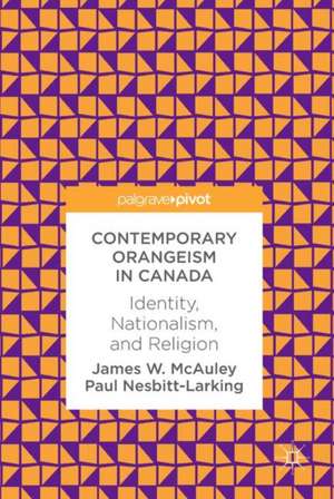 Contemporary Orangeism in Canada: Identity, Nationalism, and Religion de James W. McAuley