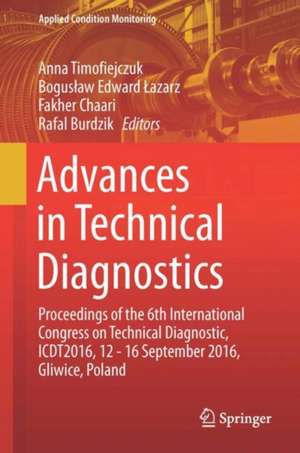 Advances in Technical Diagnostics: Proceedings of the 6th International Congress on Technical Diagnostics, ICTD2016, 12 - 16 September 2016, Gliwice, Poland de Anna Timofiejczuk