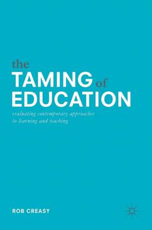 The Taming of Education: Evaluating Contemporary Approaches to Learning and Teaching de Rob Creasy