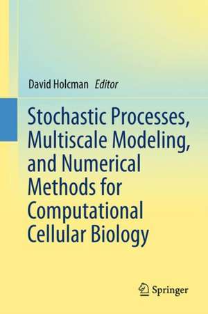 Stochastic Processes, Multiscale Modeling, and Numerical Methods for Computational Cellular Biology de David Holcman