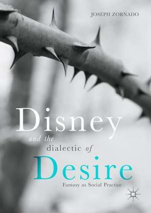 Disney and the Dialectic of Desire: Fantasy as Social Practice de Joseph Zornado