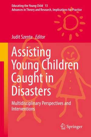 Assisting Young Children Caught in Disasters: Multidisciplinary Perspectives and Interventions de Judit Szente