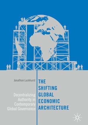 The Shifting Global Economic Architecture: Decentralizing Authority in Contemporary Global Governance de Jonathan Luckhurst