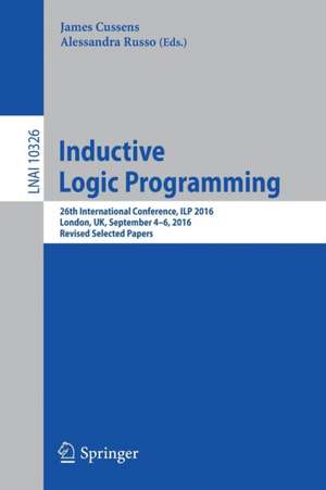 Inductive Logic Programming: 26th International Conference, ILP 2016, London, UK, September 4-6, 2016, Revised Selected Papers de James Cussens