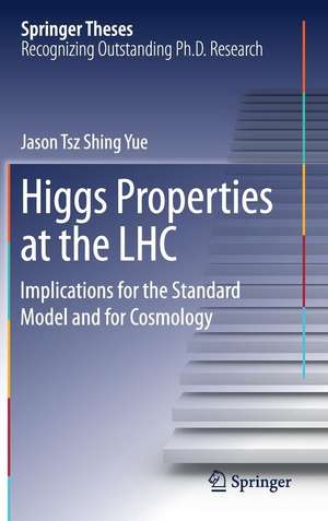 Higgs Properties at the LHC: Implications for the Standard Model and for Cosmology de Jason Tsz Shing Yue