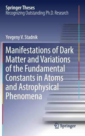 Manifestations of Dark Matter and Variations of the Fundamental Constants in Atoms and Astrophysical Phenomena de Yevgeny V. Stadnik