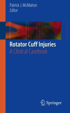 Rotator Cuff Injuries: A Clinical Casebook de Patrick J. McMahon