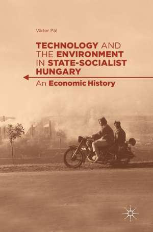 Technology and the Environment in State-Socialist Hungary: An Economic History de Viktor Pál