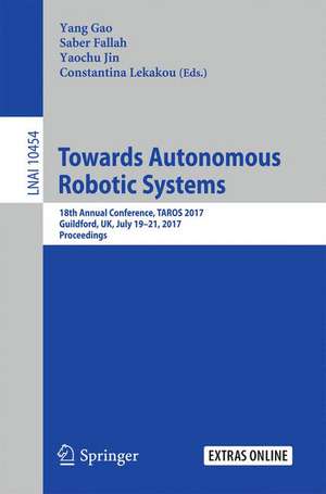 Towards Autonomous Robotic Systems: 18th Annual Conference, TAROS 2017, Guildford, UK, July 19–21, 2017, Proceedings de Yang Gao