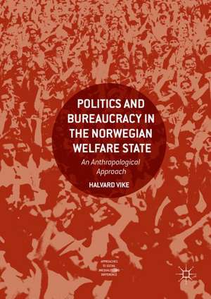 Politics and Bureaucracy in the Norwegian Welfare State: An Anthropological Approach de Halvard Vike