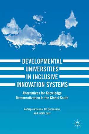 Developmental Universities in Inclusive Innovation Systems: Alternatives for Knowledge Democratization in the Global South de Rodrigo Arocena