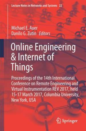 Online Engineering & Internet of Things: Proceedings of the 14th International Conference on Remote Engineering and Virtual Instrumentation REV 2017, held 15-17 March 2017, Columbia University, New York, USA de Michael E. Auer