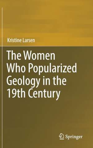 The Women Who Popularized Geology in the 19th Century de Kristine Larsen