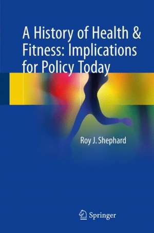 A History of Health & Fitness: Implications for Policy Today de Roy J. Shephard