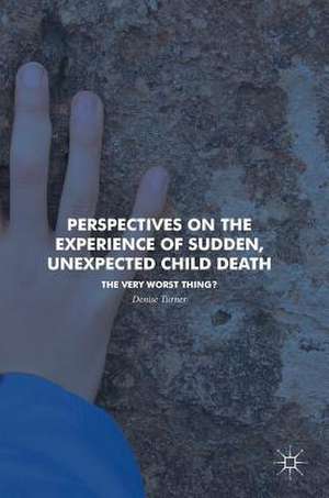 Perspectives on the Experience of Sudden, Unexpected Child Death: The Very Worst Thing? de Denise Turner