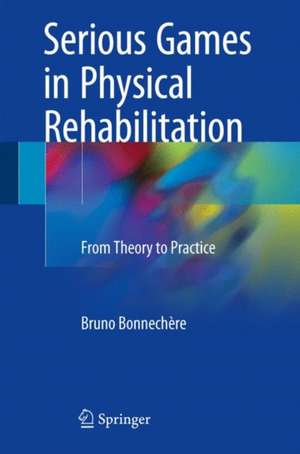 Serious Games in Physical Rehabilitation: From Theory to Practice de Bruno Bonnechère