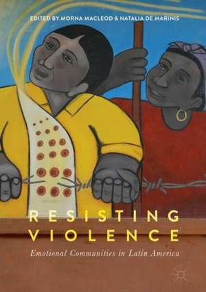 Resisting Violence: Emotional Communities in Latin America de Morna Macleod