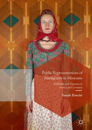 Public Representations of Immigrants in Museums: Exhibition and Exposure in France and Germany de Yannik Porsché