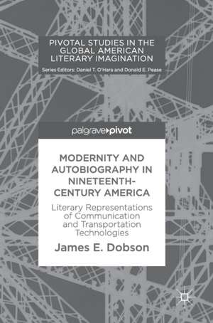 Modernity and Autobiography in Nineteenth-Century America: Literary Representations of Communication and Transportation Technologies de James E. Dobson