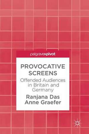 Provocative Screens: Offended Audiences in Britain and Germany de Ranjana Das