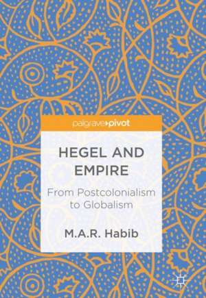 Hegel and Empire: From Postcolonialism to Globalism de M.A.R. Habib